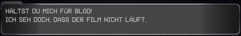 Hälst du mich für blöd! Ich seh doch, dass der Film nicht läuft.